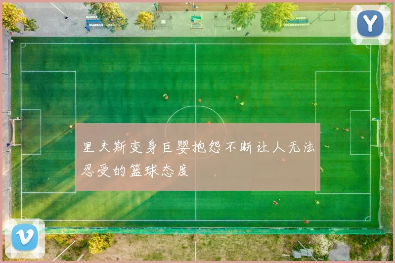 里夫斯变身巨婴抱怨不断让人无法忍受的篮球态度