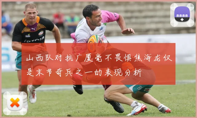 山西队对抗广厦毫不畏惧焦海龙仅是末节奇兵之一的表现分析