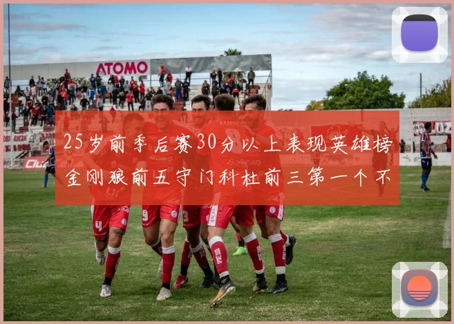 25岁前季后赛30分以上表现英雄榜金刚狼前五守门科杜前三第一个不以得分著称