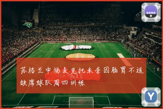 苏格兰中场麦克托米奈因肠胃不适缺席球队周四训练
