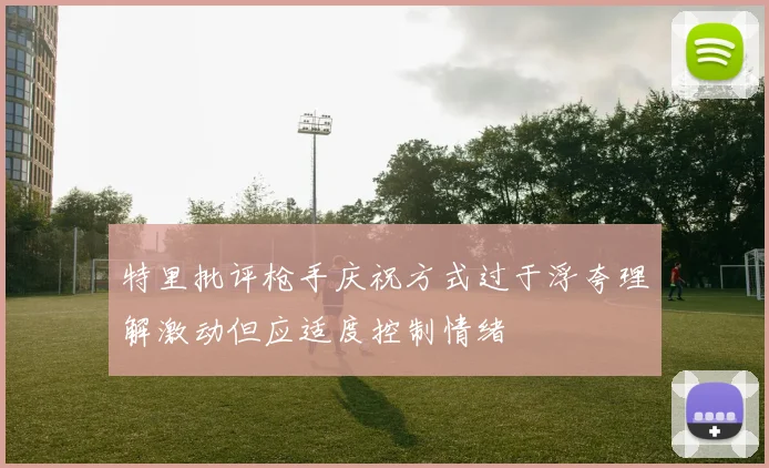 特里批评枪手庆祝方式过于浮夸理解激动但应适度控制情绪