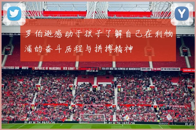 罗伯逊感动于孩子了解自己在利物浦的奋斗历程与拼搏精神