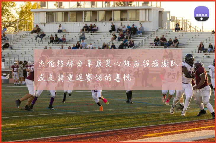 杰伦格林分享康复心路历程感谢队友支持重返赛场的喜悦