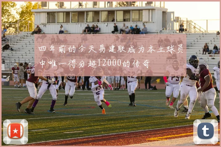 四年前的今天易建联成为本土球员中唯一得分超12000的传奇