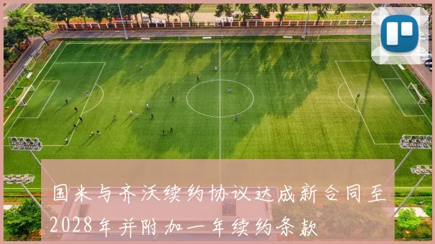 国米与齐沃续约协议达成新合同至2028年并附加一年续约条款